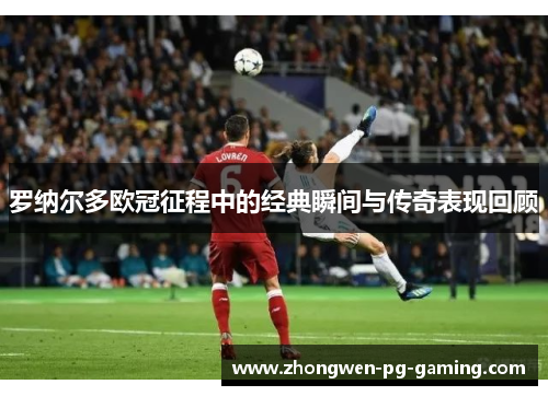 罗纳尔多欧冠征程中的经典瞬间与传奇表现回顾