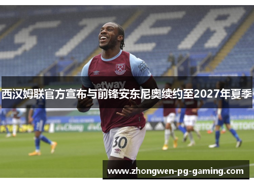 西汉姆联官方宣布与前锋安东尼奥续约至2027年夏季