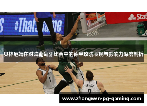 贝林厄姆在对阵葡萄牙比赛中的德甲攻防表现与影响力深度剖析