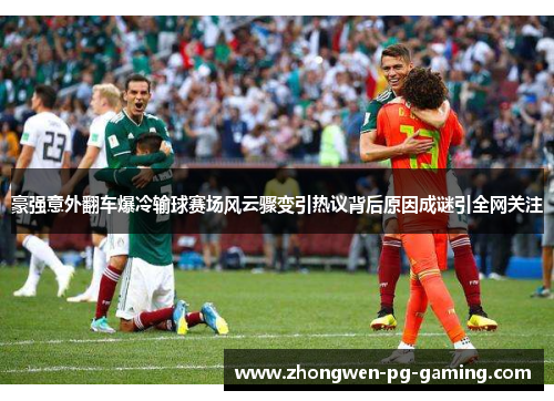豪强意外翻车爆冷输球赛场风云骤变引热议背后原因成谜引全网关注