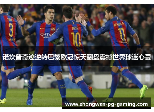 诺坎普奇迹逆转巴黎欧冠惊天翻盘震撼世界球迷心灵