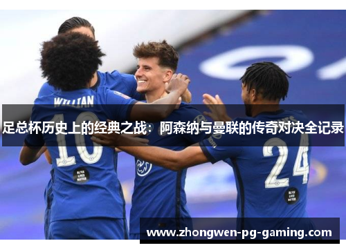 足总杯历史上的经典之战：阿森纳与曼联的传奇对决全记录
