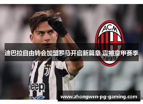 迪巴拉自由转会加盟罗马开启新篇章 震撼意甲赛季