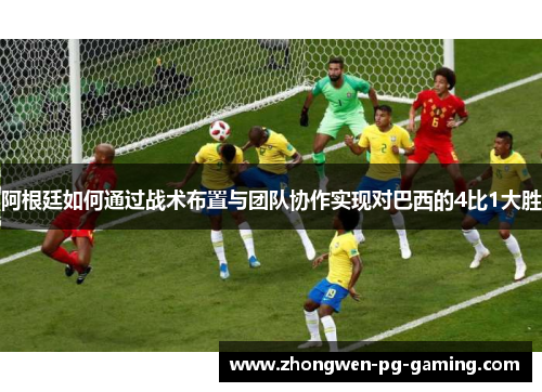 阿根廷如何通过战术布置与团队协作实现对巴西的4比1大胜