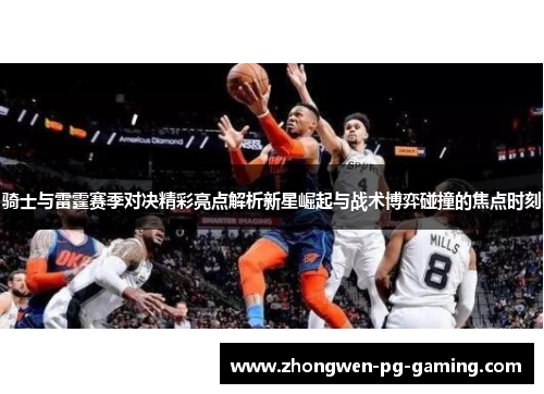 骑士与雷霆赛季对决精彩亮点解析新星崛起与战术博弈碰撞的焦点时刻