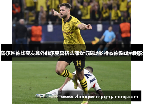 鲁尔区德比突发意外菲尔克鲁格头部受伤离场多特蒙德锋线蒙阴影