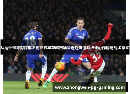 从拉什福德对阵那不勒斯看其英超赛场决定性价值解析核心作用与战术意义