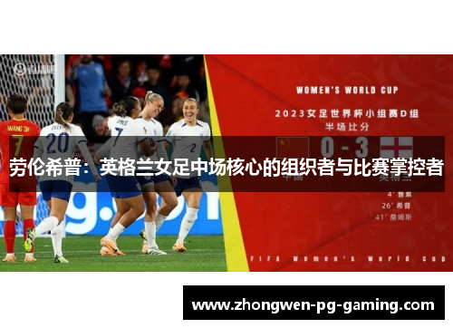 劳伦希普:英格兰女足中场核心的组织者与比赛掌控者 劳伦希普:英格兰女足中场核心的组织者与比赛掌控者