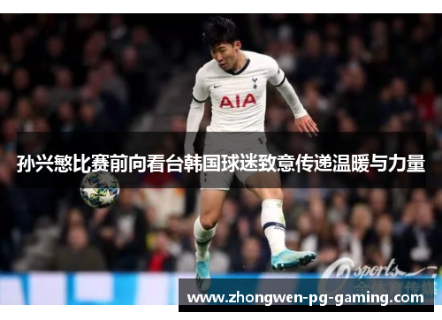 孙兴慜比赛前向看台韩国球迷致意传递温暖与力量