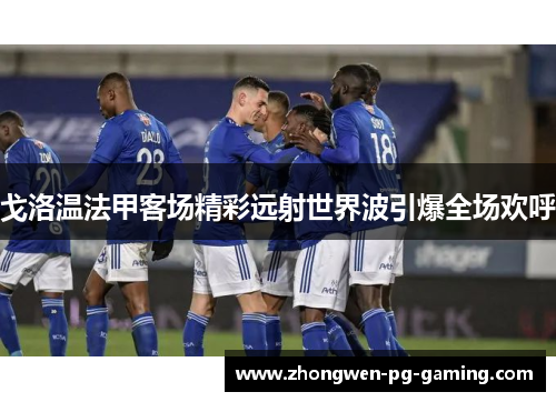 戈洛温法甲客场精彩远射世界波引爆全场欢呼