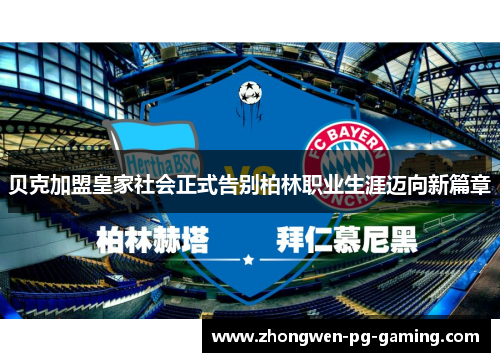 贝克加盟皇家社会正式告别柏林职业生涯迈向新篇章 贝克加盟皇家社会正式告别柏林职业生涯迈向新篇章