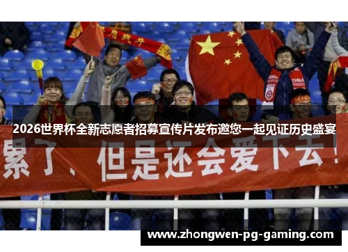 2026世界杯全新志愿者招募宣传片发布邀您一起见证历史盛宴