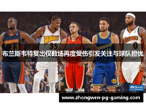 布兰斯韦特复出仅数场再度受伤引发关注与球队担忧 布兰斯韦特复出仅数场再度受伤引发关注与球队担忧