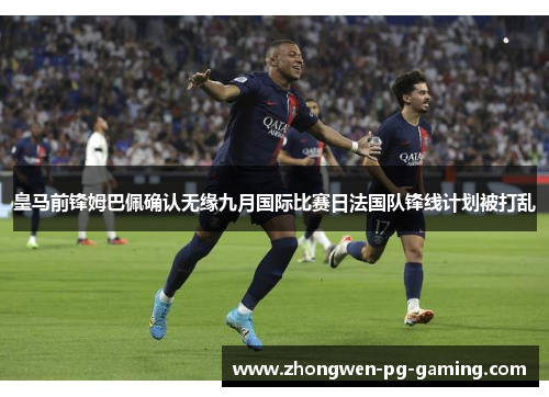 皇马前锋姆巴佩确认无缘九月国际比赛日法国队锋线计划被打乱