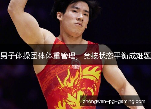 男子体操团体体重管理,竞技状态平衡成难题 男子体操团体体重管理,竞技状态平衡成难题