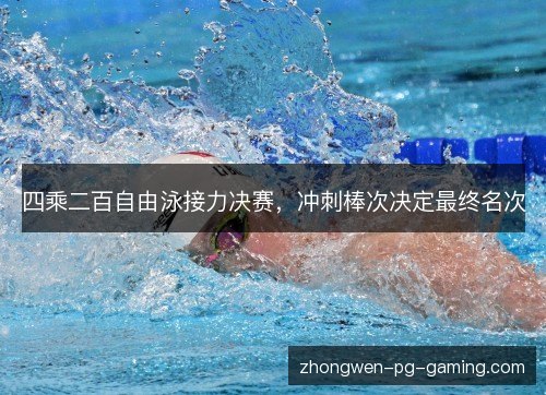 四乘二百自由泳接力决赛，冲刺棒次决定最终名次