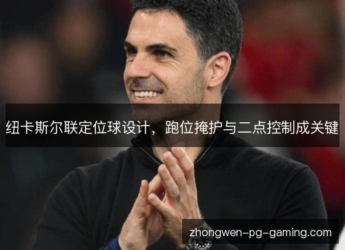 纽卡斯尔联定位球设计,跑位掩护与二点控制成关键 纽卡斯尔联定位球设计,跑位掩护与二点控制成关键