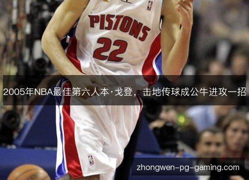 2005年NBA最佳第六人本·戈登,击地传球成公牛进攻一招 2005年NBA最佳第六人本·戈登,击地传球成公牛进攻一招